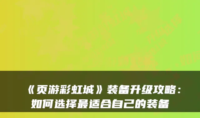 《页游彩虹城》装备升级攻略：如何选择适合自己的装备