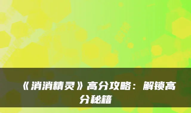 《消消精灵》高分攻略：解锁高分秘籍