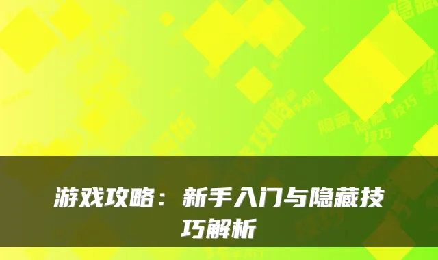 游戏攻略：新手入门与隐藏技巧解析