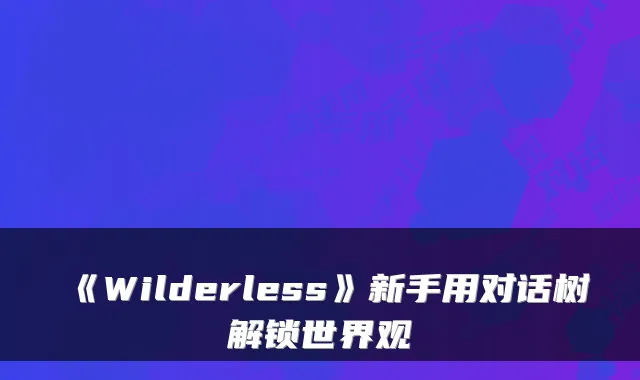 《Wilderless》新手用对话树解锁世界观