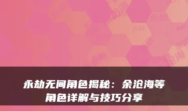 永劫无间角色揭秘：余沧海等角色详解与技巧分享