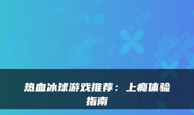 热血冰球游戏推荐：上瘾体验指南