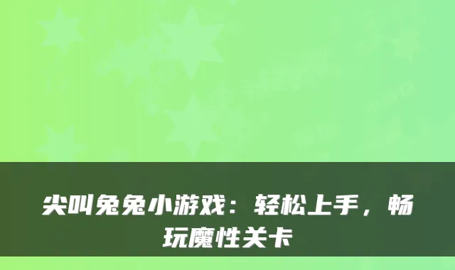 尖叫兔兔小游戏：轻松上手，畅玩魔性关卡