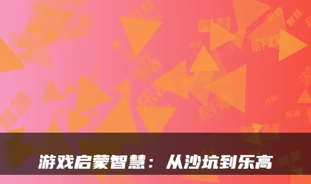 游戏启蒙智慧：从沙坑到乐高