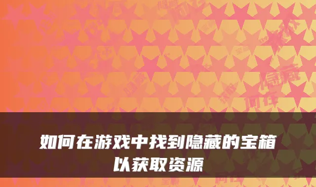 如何在游戏中找到隐藏的宝箱以获取资源