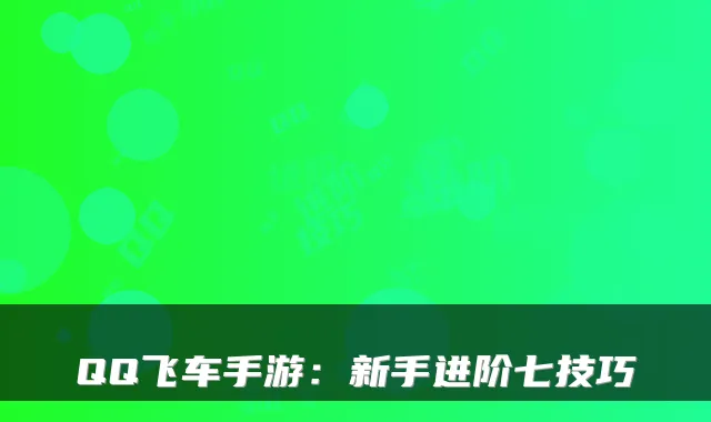 QQ飞车手游：新手进阶七技巧