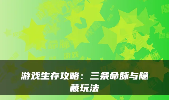 游戏生存攻略：三条命脉与隐藏玩法