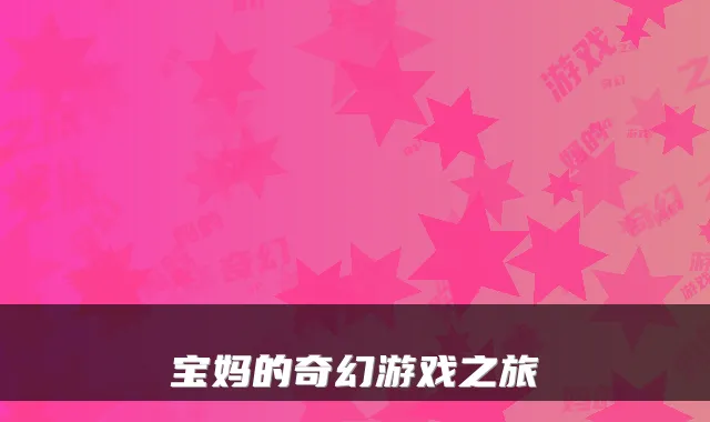 宝妈的奇幻游戏之旅