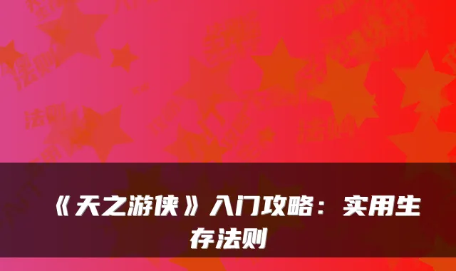 《天之游侠》入门攻略：实用生存法则