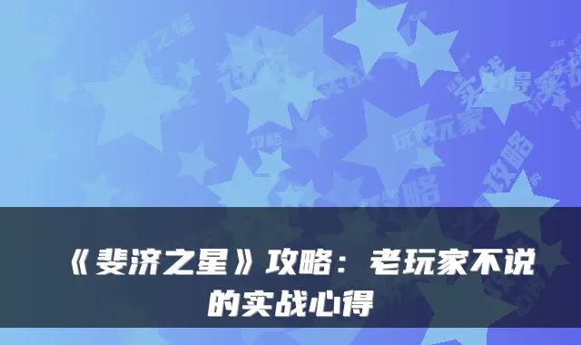 《斐济之星》攻略：老玩家不说的实战心得