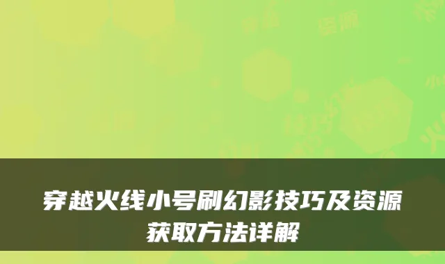 穿越火线小号刷幻影技巧及资源获取方法详解