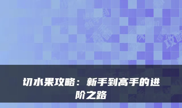 切水果攻略:新手到高手的进阶之路