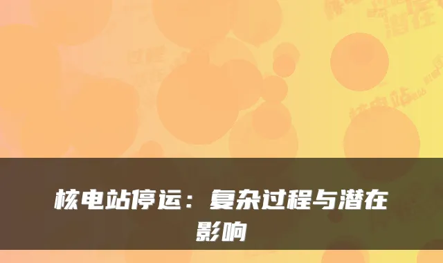 核电站停运：复杂过程与潜在影响