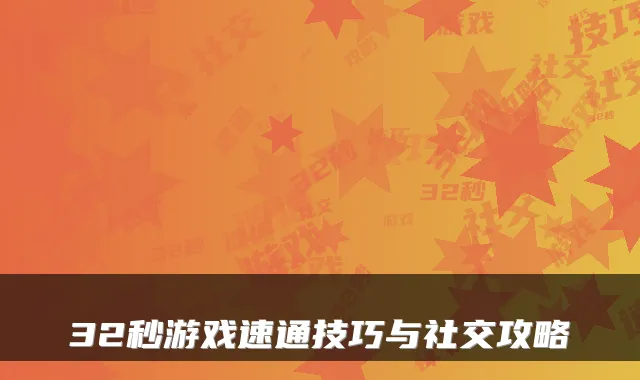 32秒游戏速通技巧与社交攻略