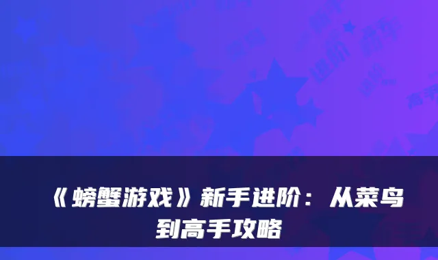 《螃蟹游戏》新手进阶：从菜鸟到高手攻略