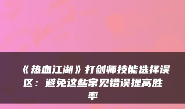 《热血江湖》打剑师技能选择误区:避免这些常见错误提高胜率