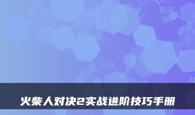 火柴人对决2实战进阶技巧手册