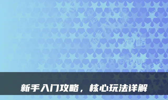 新手入门攻略，核心玩法详解