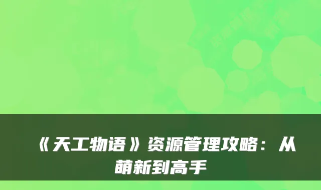 《天工物语》资源管理攻略：从萌新到高手