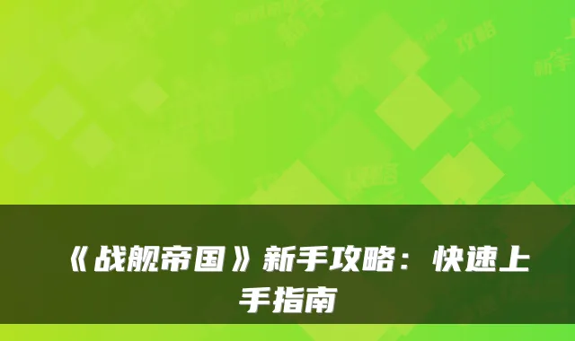 《战舰帝国》新手攻略：快速上手指南