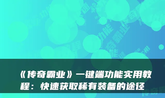 《传奇霸业》一键端功能实用教程：快速获取稀有装备的途径