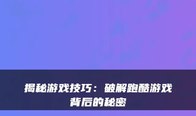 揭秘游戏技巧：破解跑酷游戏背后的秘密
