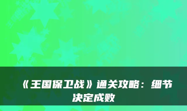 《王国保卫战》通关攻略:细节决定成败