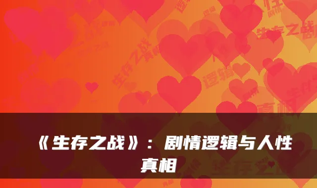 《生存之战》:剧情逻辑与人性真相