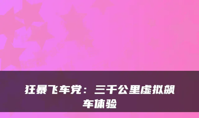狂暴飞车党：三千公里虚拟飙车体验