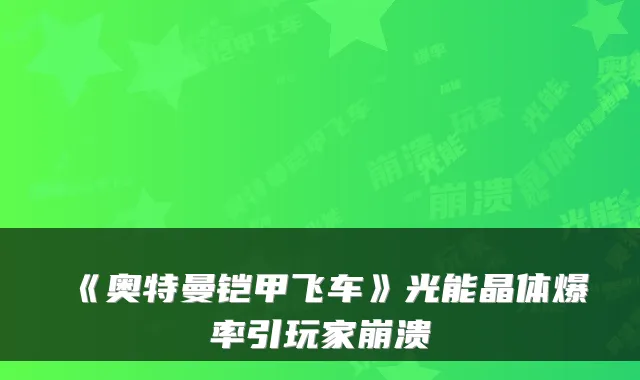 《奥特曼铠甲飞车》光能晶体爆率引玩家崩溃