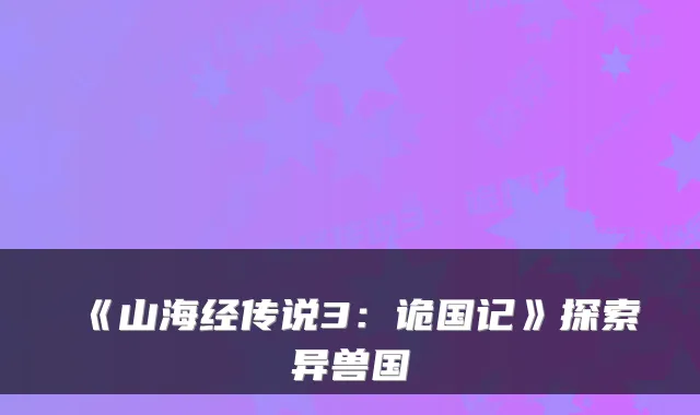 《山海经传说3：诡国记》探索异兽国