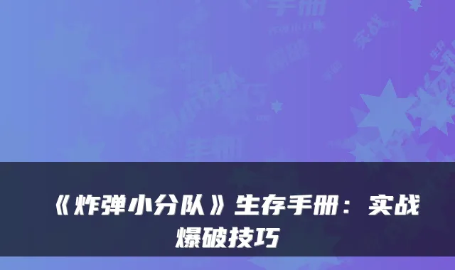 《炸弹小分队》生存手册：实战爆破技巧