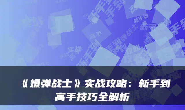 《爆弹战士》实战攻略：新手到高手技巧全解析