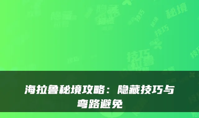 海拉鲁秘境攻略：隐藏技巧与弯路避免