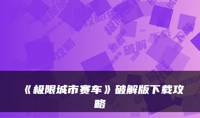 《极限城市赛车》破解版下载攻略