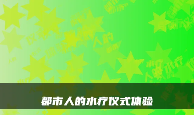 都市人的水疗仪式体验