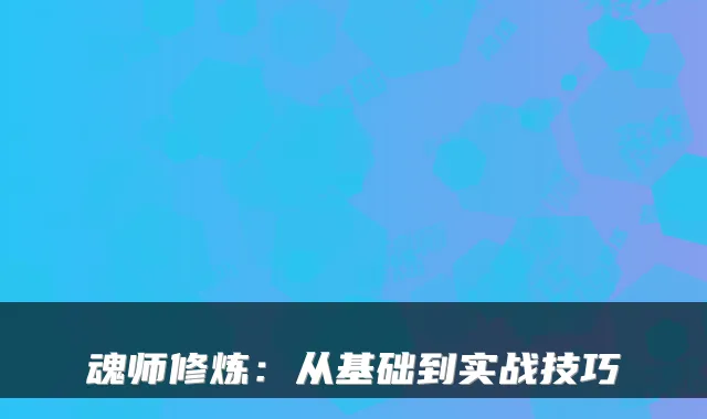 魂师修炼：从基础到实战技巧