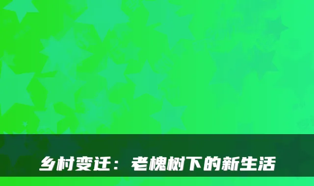 乡村变迁：老槐树下的新生活