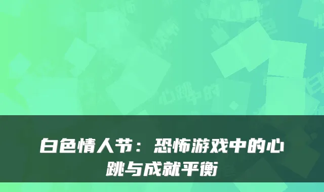 白色情人节:恐怖游戏中的心跳与成就平衡