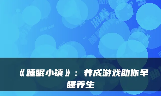 《睡眠小镇》：养成游戏助你早睡养生