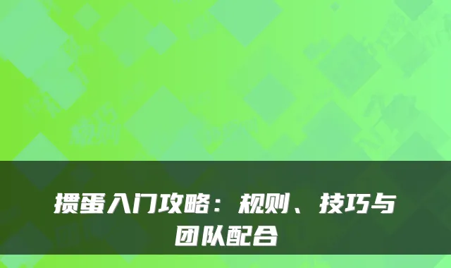 掼蛋入门攻略：规则、技巧与团队配合