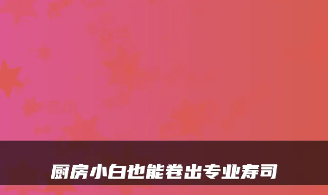 厨房小白也能卷出专业寿司