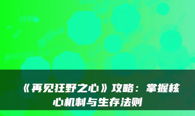 《再见狂野之心》攻略：掌握核心机制与生存法则