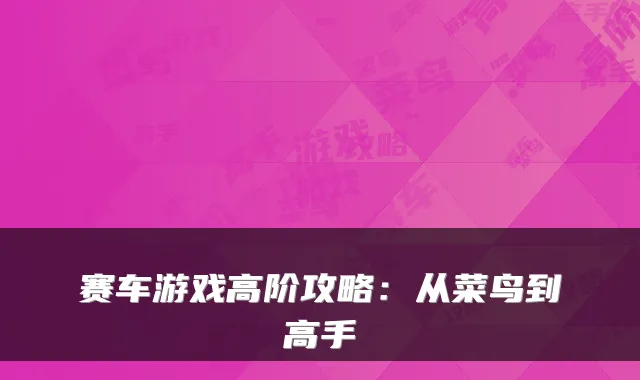 赛车游戏高阶攻略：从菜鸟到高手