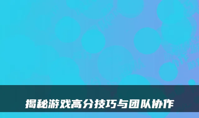 揭秘游戏高分技巧与团队协作