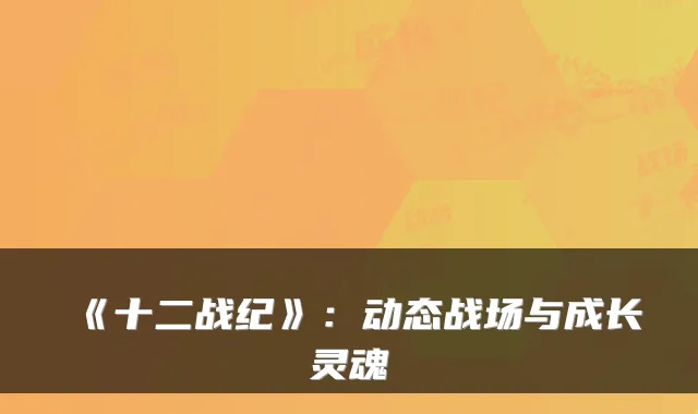 《十二战纪》：动态战场与成长灵魂