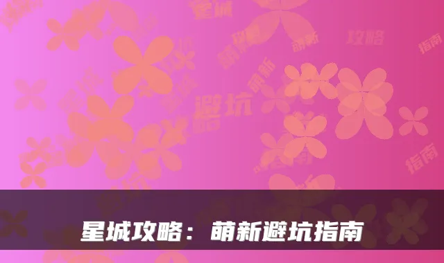 星城攻略：萌新避坑指南