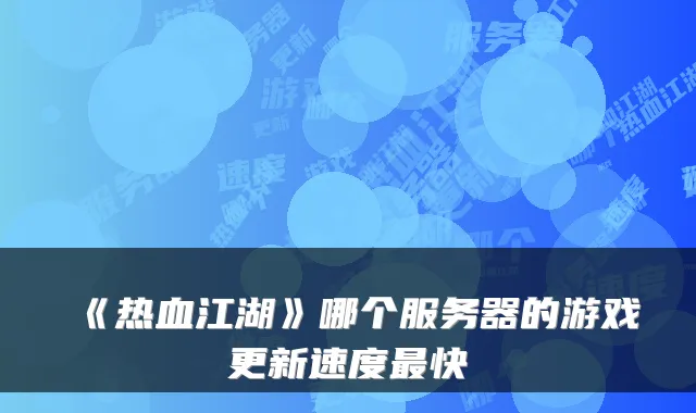 《热血江湖》哪个服务器的游戏更新速度快