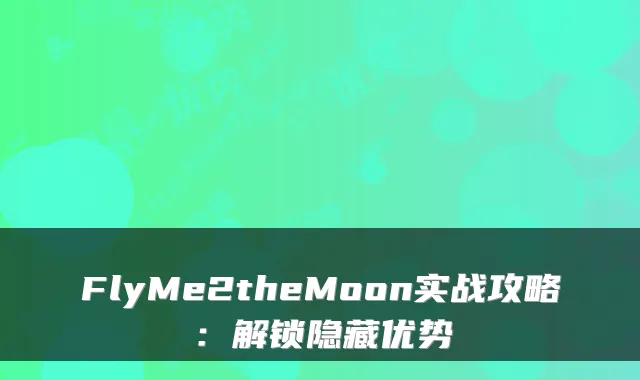 FlyMe2theMoon实战攻略：解锁隐藏优势