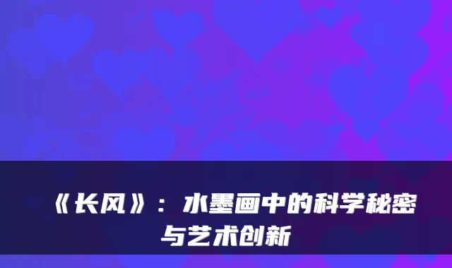 《长风》：水墨画中的科学秘密与艺术创新